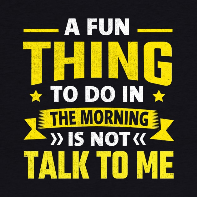 A Fun Thing To Do In The Morning Is Not Talk To Me by TheDesignDepot